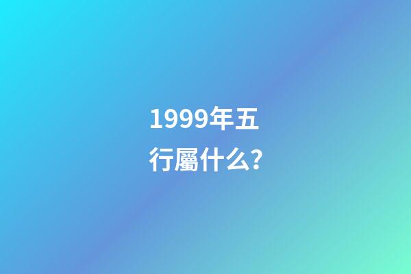 1999年五行屬什么？