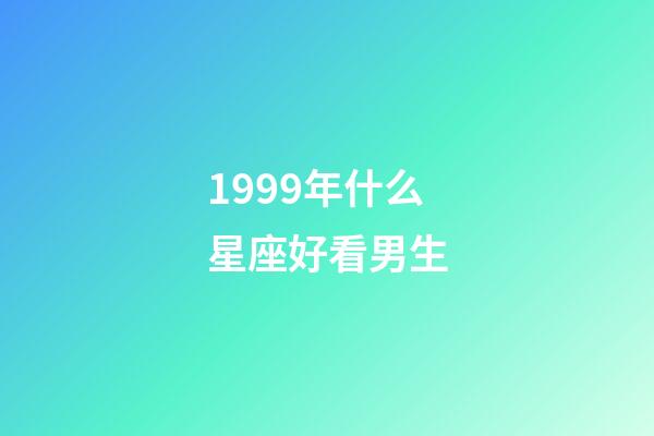 1999年什么星座好看男生-第1張-星座運勢-玄機派