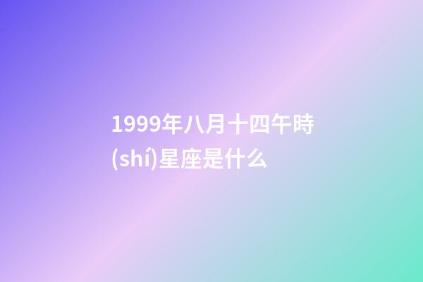 1999年八月十四午時(shí)星座是什么-第1張-星座運(yùn)勢(shì)-玄機(jī)派