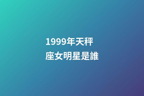 1999年天秤座女明星是誰-第1張-星座運勢-玄機派