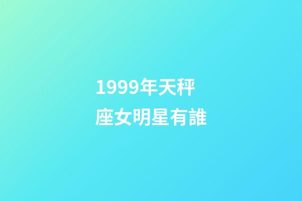 1999年天秤座女明星有誰-第1張-星座運勢-玄機派