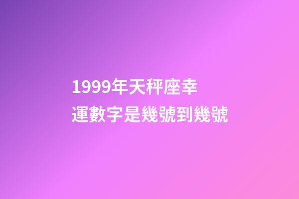 1999年天秤座幸運數字是幾號到幾號-第1張-星座運勢-玄機派