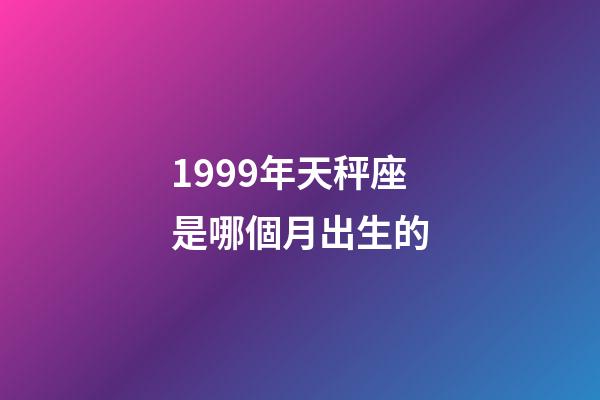 1999年天秤座是哪個月出生的-第1張-星座運勢-玄機派