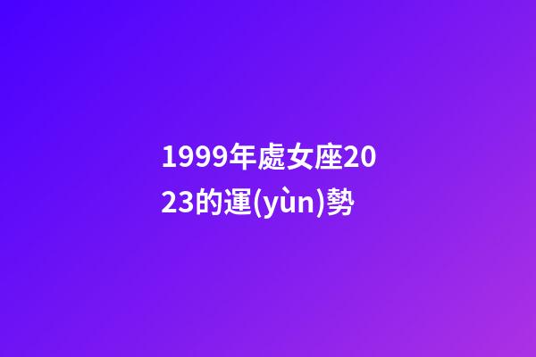 1999年處女座2023的運(yùn)勢-第1張-星座運(yùn)勢-玄機(jī)派