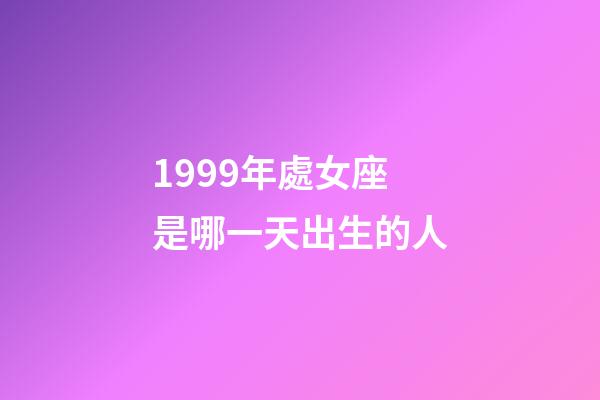1999年處女座是哪一天出生的人-第1張-星座運勢-玄機派
