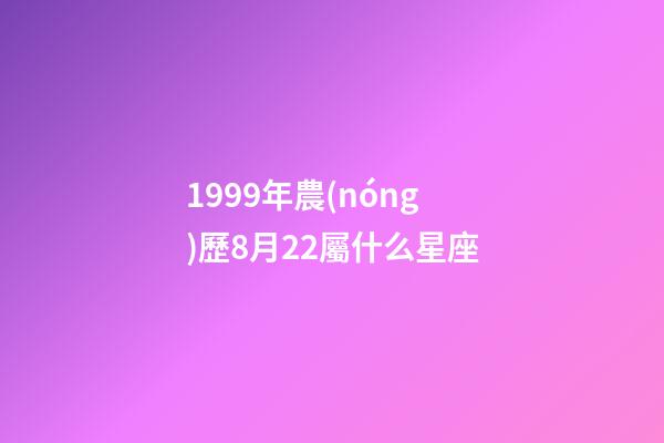 1999年農(nóng)歷8月22屬什么星座-第1張-星座運(yùn)勢(shì)-玄機(jī)派