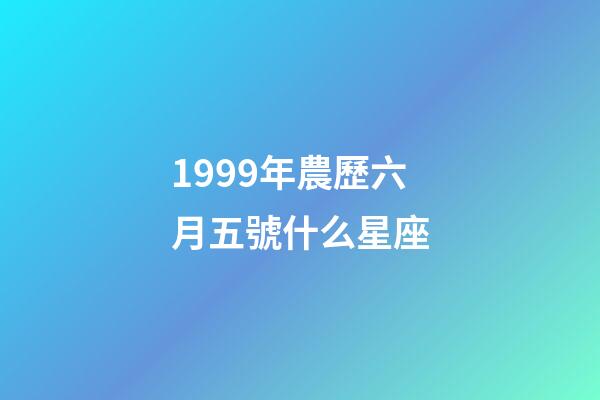 1999年農歷六月五號什么星座-第1張-星座運勢-玄機派