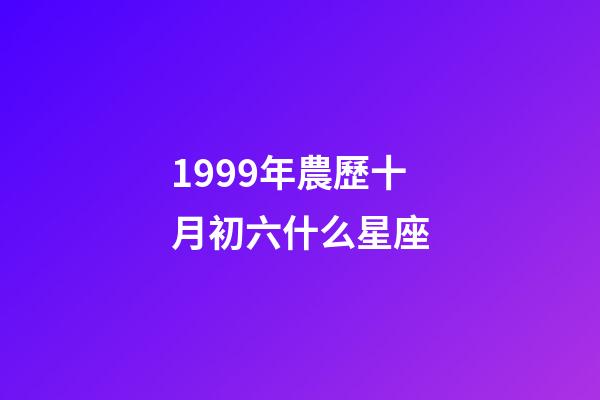 1999年農歷十月初六什么星座-第1張-星座運勢-玄機派