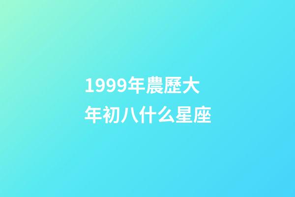1999年農歷大年初八什么星座-第1張-星座運勢-玄機派