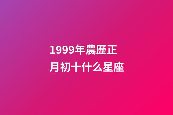 1999年農歷正月初十什么星座-第1張-星座運勢-玄機派