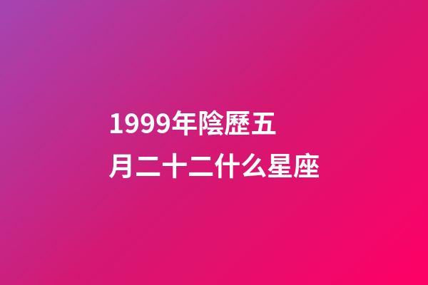 1999年陰歷五月二十二什么星座-第1張-星座運勢-玄機派