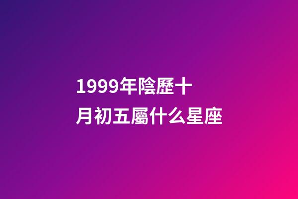 1999年陰歷十月初五屬什么星座-第1張-星座運勢-玄機派
