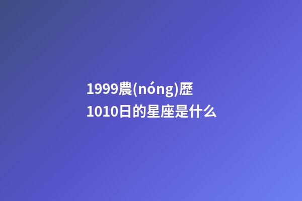 1999農(nóng)歷1010日的星座是什么-第1張-星座運(yùn)勢-玄機(jī)派