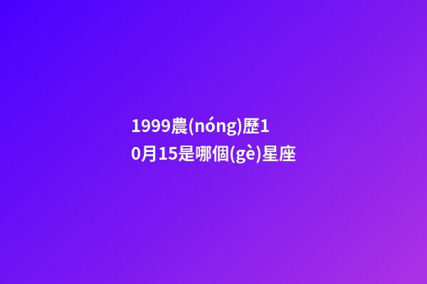 1999農(nóng)歷10月15是哪個(gè)星座-第1張-星座運(yùn)勢-玄機(jī)派