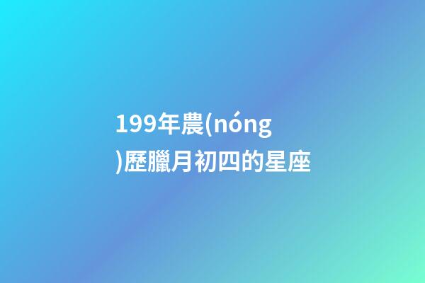199年農(nóng)歷臘月初四的星座-第1張-星座運(yùn)勢(shì)-玄機(jī)派
