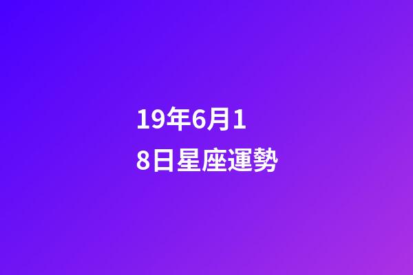 19年6月18日星座運勢-第1張-星座運勢-玄機派
