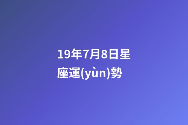19年7月8日星座運(yùn)勢-第1張-星座運(yùn)勢-玄機(jī)派