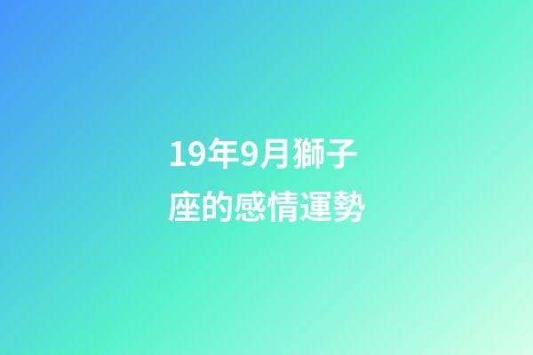 19年9月獅子座的感情運勢-第1張-星座運勢-玄機派