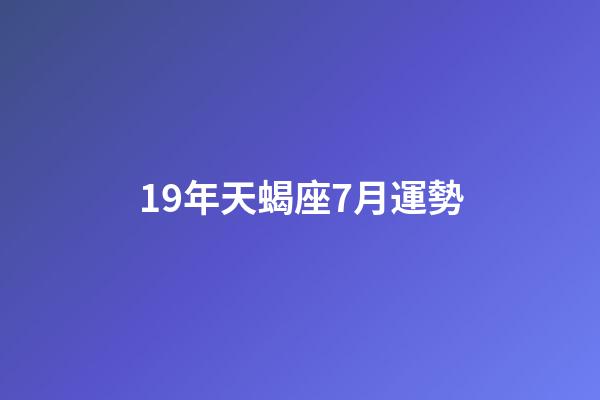 19年天蝎座7月運勢-第1張-星座運勢-玄機派