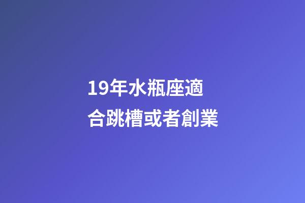 19年水瓶座適合跳槽或者創業-第1張-星座運勢-玄機派