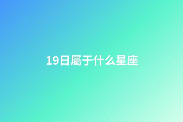 19日屬于什么星座-第1張-星座運勢-玄機派