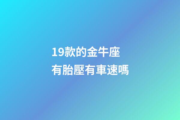 19款的金牛座有胎壓有車速嗎-第1張-星座運勢-玄機派