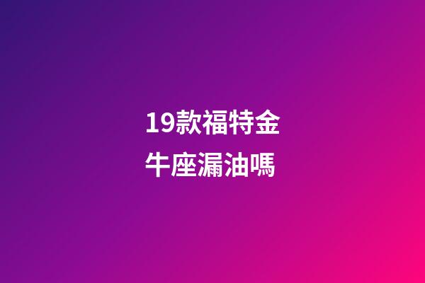 19款福特金牛座漏油嗎-第1張-星座運勢-玄機派