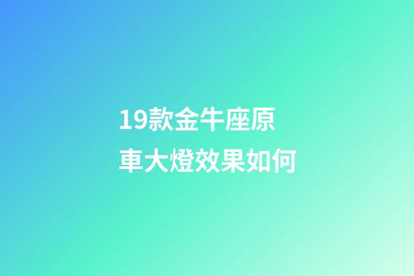 19款金牛座原車大燈效果如何-第1張-星座運勢-玄機派
