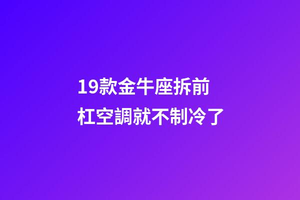 19款金牛座拆前杠空調就不制冷了-第1張-星座運勢-玄機派