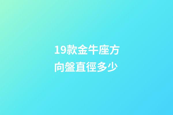19款金牛座方向盤直徑多少-第1張-星座運勢-玄機派