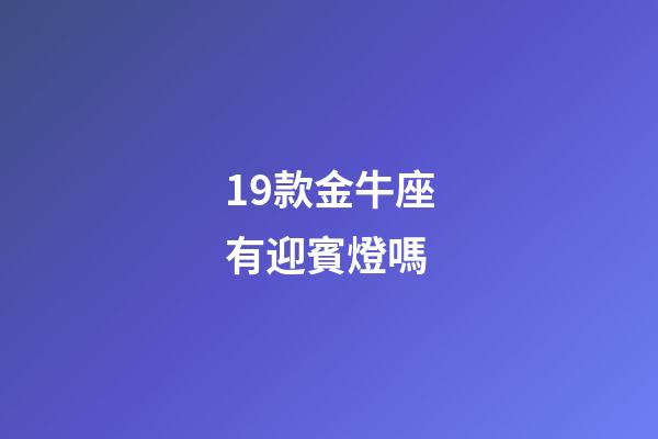 19款金牛座有迎賓燈嗎-第1張-星座運勢-玄機派