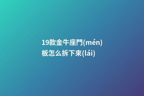 19款金牛座門(mén)板怎么拆下來(lái)