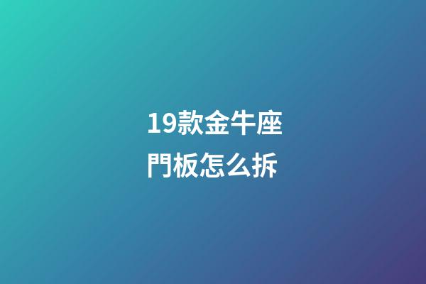 19款金牛座門板怎么拆-第1張-星座運勢-玄機派