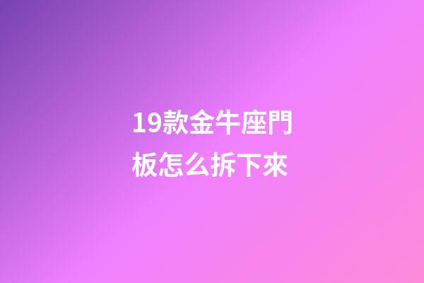 19款金牛座門板怎么拆下來
