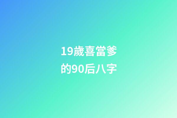 19歲喜當爹的90后八字