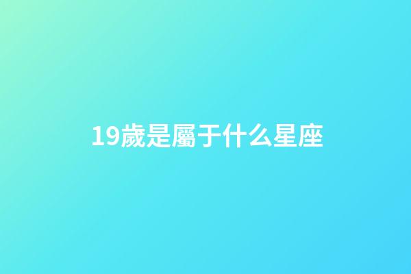 19歲是屬于什么星座-第1張-星座運(yùn)勢-玄機(jī)派