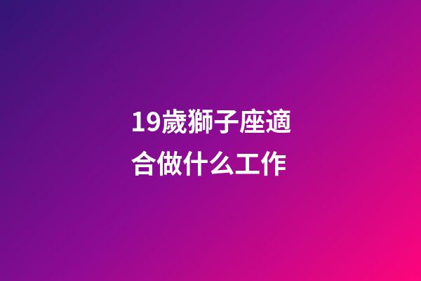 19歲獅子座適合做什么工作-第1張-星座運勢-玄機派