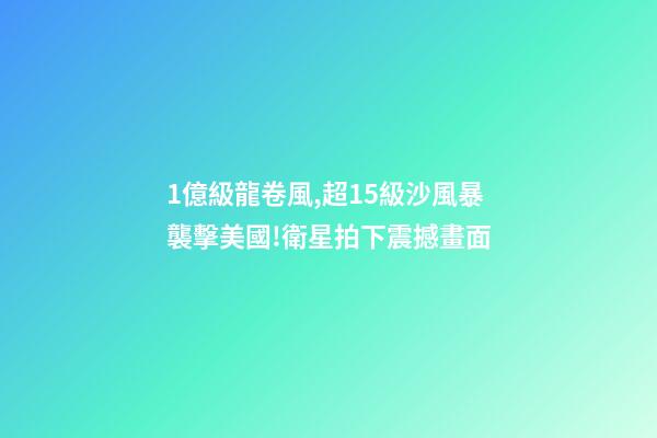 1億級龍卷風,超15級沙風暴襲擊美國!衛星拍下震撼畫面-第1張-觀點-玄機派
