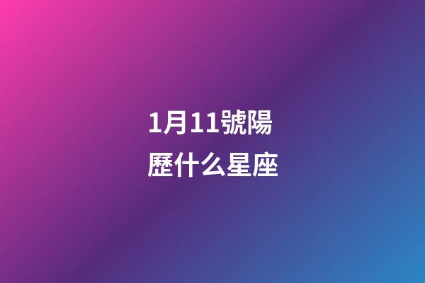 1月11號陽歷什么星座-第1張-星座運勢-玄機派