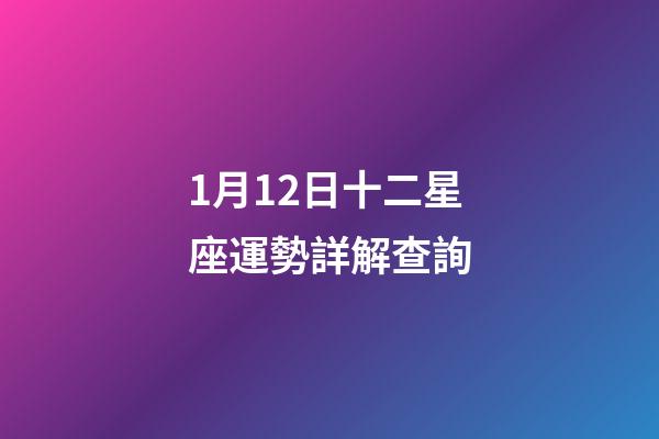 1月12日十二星座運勢詳解查詢-第1張-星座運勢-玄機派