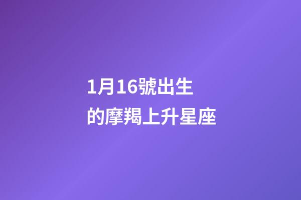 1月16號出生的摩羯上升星座-第1張-星座運勢-玄機派