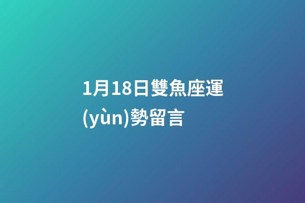 1月18日雙魚座運(yùn)勢留言-第1張-星座運(yùn)勢-玄機(jī)派