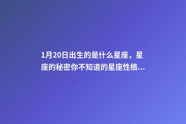 1月20日出生的是什么星座，星座的秘密你不知道的星座性格特征-第1張-觀點(diǎn)-玄機(jī)派