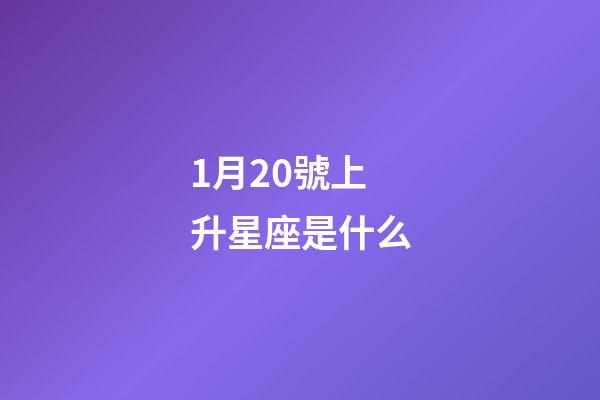 1月20號上升星座是什么-第1張-星座運勢-玄機派
