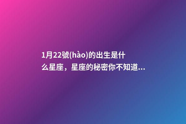 1月22號(hào)的出生是什么星座，星座的秘密你不知道的星座性格特征-第1張-觀(guān)點(diǎn)-玄機(jī)派