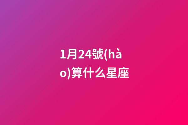 1月24號(hào)算什么星座-第1張-星座運(yùn)勢(shì)-玄機(jī)派