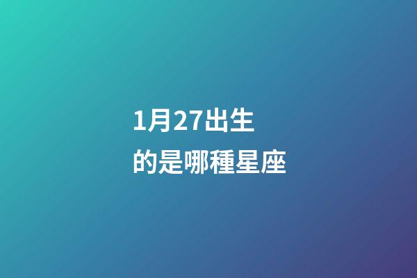 1月27出生的是哪種星座-第1張-星座運勢-玄機派