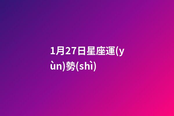 1月27日星座運(yùn)勢(shì)-第1張-星座運(yùn)勢(shì)-玄機(jī)派