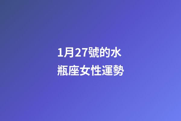 1月27號的水瓶座女性運勢-第1張-星座運勢-玄機派