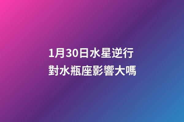 1月30日水星逆行對水瓶座影響大嗎-第1張-星座運勢-玄機派